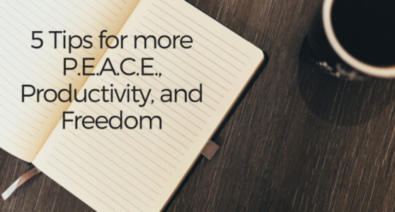 5 Tips For More P.E.A.C.E, Productivity and Freedom