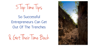 5 Top 'Time Tips' For Entrepreneurs To Get Out Of The Trenches