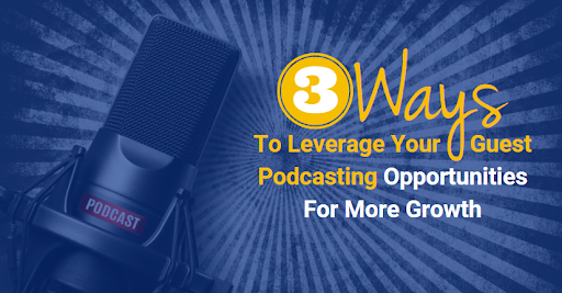3 Ways To Leverage Your Guest Podcasting Opportunities For More Growth
